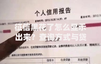 征信黑花了怎么显示出来？查询方式与贷款影响解析
