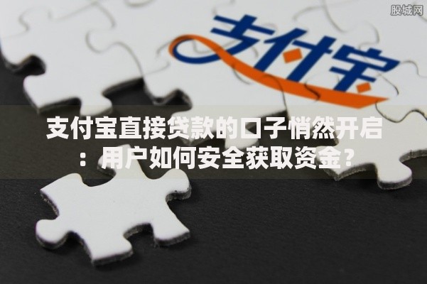 支付宝直接贷款的口子悄然开启：用户如何安全获取资金？