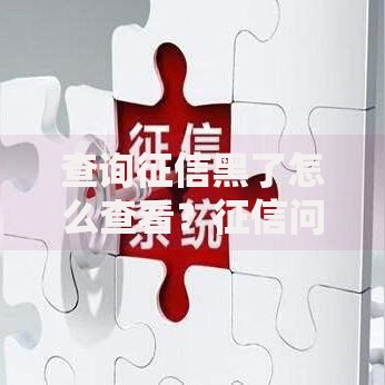 查询征信黑了怎么查看？征信问题解析与贷款方案
