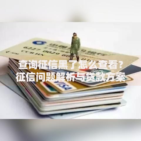 查询征信黑了怎么查看？征信问题解析与贷款方案