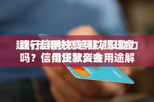 建行信用快贷可以提现金吗？信用贷款资金用途解析