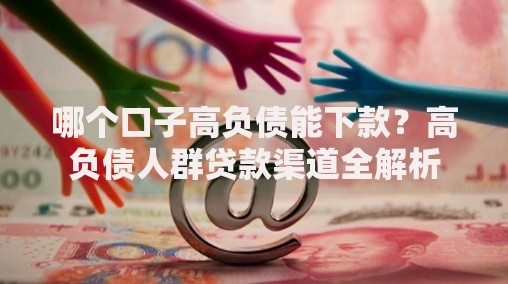 哪个口子高负债能下款？高负债人群贷款渠道全解析