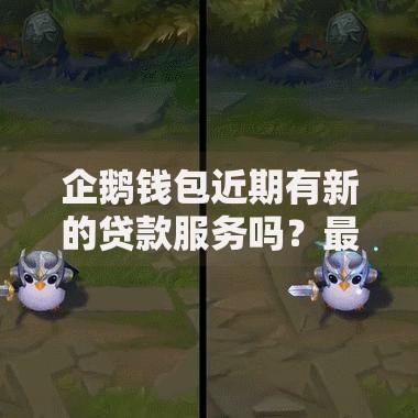 企鹅钱包近期有新的贷款服务吗？最新贷款产品深度解析