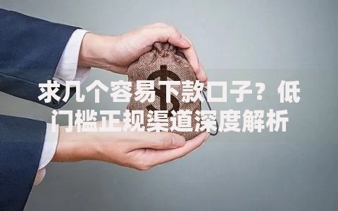 求几个容易下款口子？低门槛正规渠道深度解析