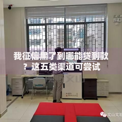 我征信黑了到哪能贷到款？这五类渠道可尝试