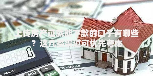 上传房产证就能下款的口子有哪些？这几类渠道可优先考虑