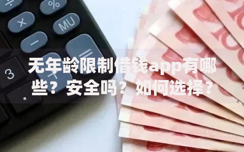 无年龄限制借钱app有哪些?安全吗?如何选择? 无年龄限制借钱app有哪些?安全吗?如何选择?