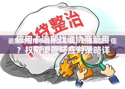 信用卡逾期找谁协商管用？权威渠道与应对策略详解