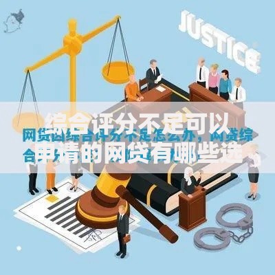 综合评分不足可以申请的网贷有哪些选择方案？