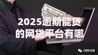 2025逾期能贷的网贷平台有哪些合规低息选择