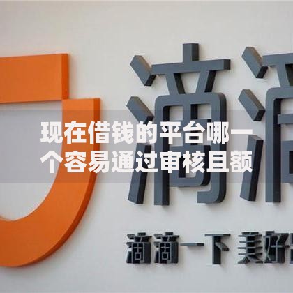 现在借钱的平台哪一个容易通过审核且额度高 现在借钱的平台哪一个容易通过审核且额度高