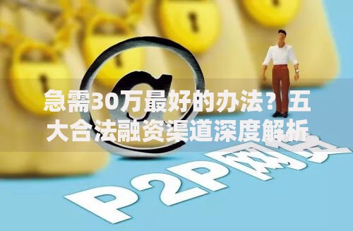 急需30万最好的办法？五大合法融资渠道深度解析