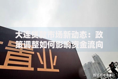 大连贷款市场新动态：政策调整如何影响资金流向？