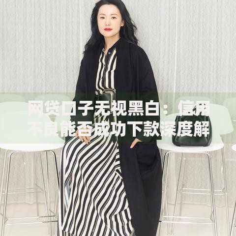 网贷口子无视黑白：信用不良能否成功下款深度解析