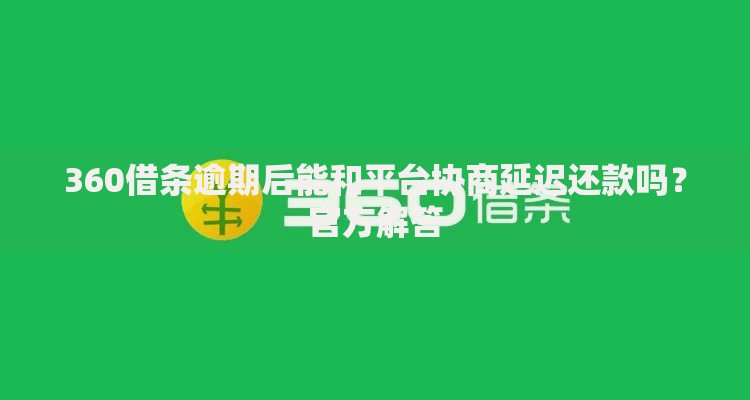 360借条逾期后能和平台协商延迟还款吗？官方解答