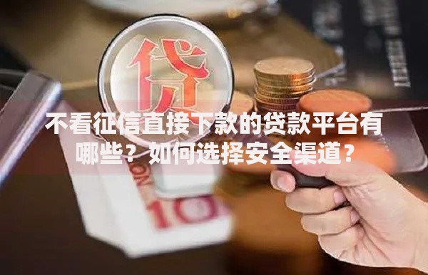 不看征信直接下款的贷款平台有哪些？如何选择安全渠道？