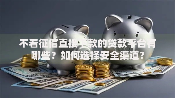 不看征信直接下款的贷款平台有哪些？如何选择安全渠道？
