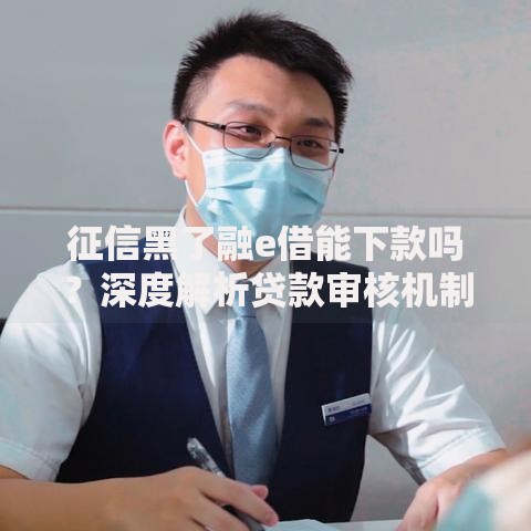 征信黑了融e借能下款吗？深度解析贷款审核机制