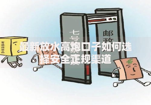 最新放水高炮口子如何选择安全正规渠道