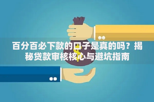 百分百必下款的口子是真的吗？揭秘贷款审核核心与避坑指南
