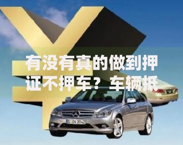 有没有真的做到押证不押车？车辆抵押贷款深度解析