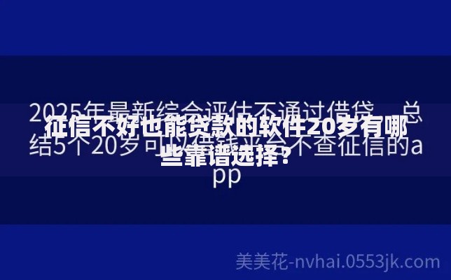 征信不好也能贷款的软件20岁有哪些靠谱选择？