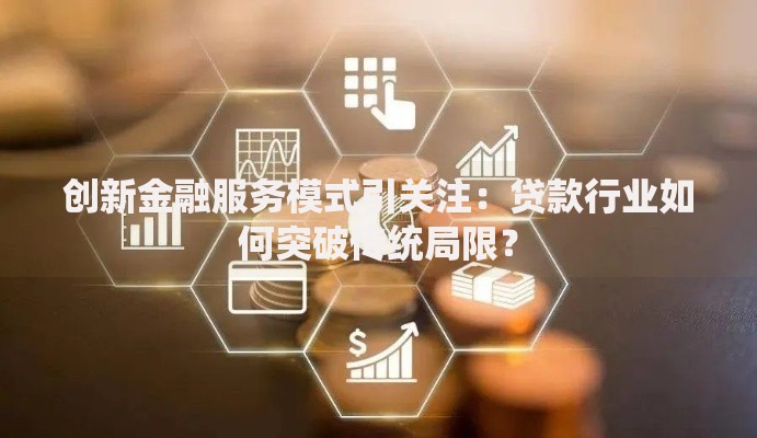 创新金融服务模式引关注：贷款行业如何突破传统局限？