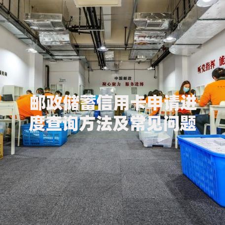 邮政储蓄信用卡申请进度查询方法及常见问题解答