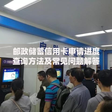 邮政储蓄信用卡申请进度查询方法及常见问题解答