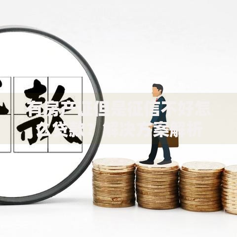 有房产证但是征信不好怎么贷款？解决方案解析