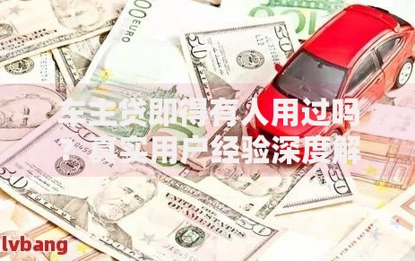 车主贷即得有人用过吗?真实用户经验深度解析 车主贷即得有人用过吗?真实用户经验深度解析