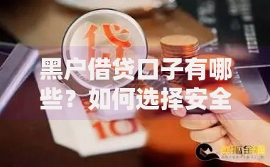 黑户借贷口子有哪些？如何选择安全渠道