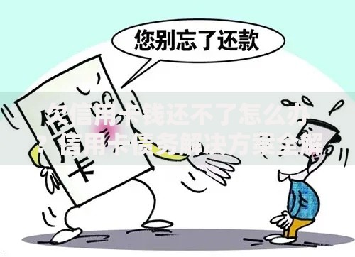 欠信用卡钱还不了怎么办？信用卡债务解决方案全解析