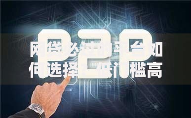 网贷必过的平台如何选择？低门槛高通过率渠道解析