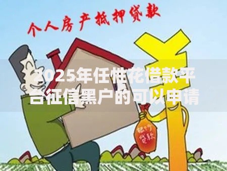 2025年任性花借款平台征信黑户的可以申请马上下款吗?深度解析 2025年任性花借款平台征信黑户的可以申请马上下款吗?深度解析