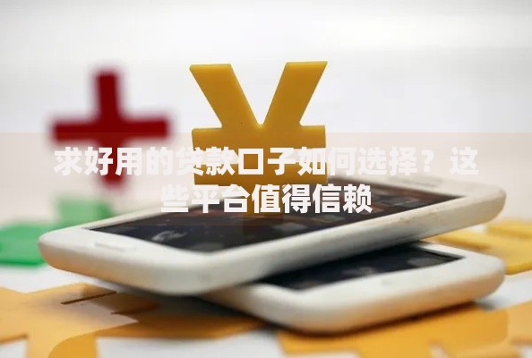 求好用的贷款口子如何选择？这些平台值得信赖