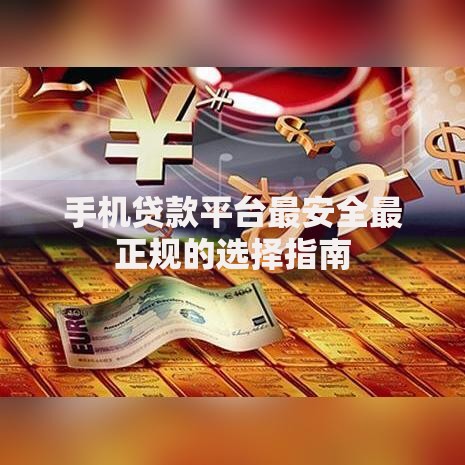 手机贷款平台最安全最正规的选择指南