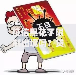 征信黑花了限制出境吗？贷款影响与解决方案