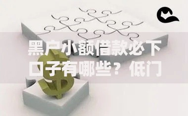 黑户小额借款必下口子有哪些？低门槛贷款渠道全解析