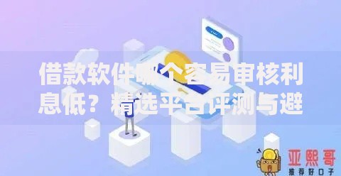 借款软件哪个容易审核利息低？精选平台评测与避坑指南