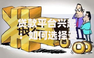 贷款平台兴起：如何选择安全合规的借贷渠道？