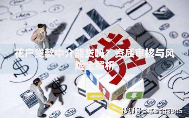花户贷款中介能贷吗？资质审核与风险全解析