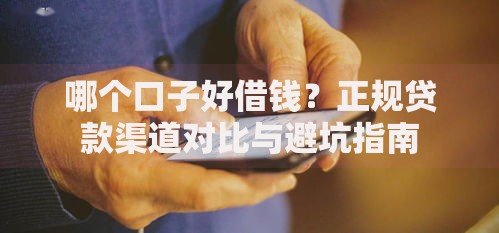 哪个口子好借钱？正规贷款渠道对比与避坑指南