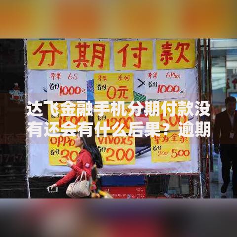 达飞金融手机分期付款没有还会有什么后果?逾期风险解析 达飞金融手机分期付款没有还会有什么后果?逾期风险解析