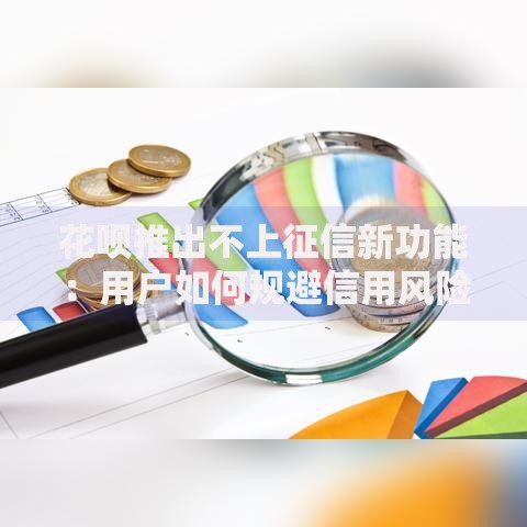 花呗推出不上征信新功能：用户如何规避信用风险？