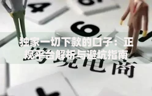 独家一切下款的口子：正规平台解析与避坑指南