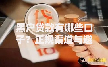 黑户贷款有哪些口子？正规渠道与避坑指南