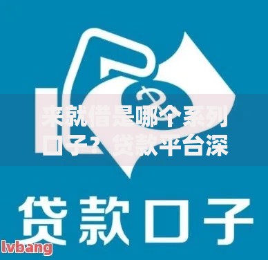 来就借是哪个系列口子？贷款平台深度解析与选择指南
