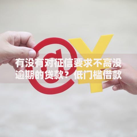 有没有对征信要求不高没逾期的贷款？低门槛借款渠道解析