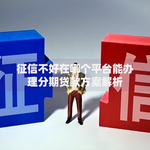 征信不好在哪个平台能办理分期贷款方案解析